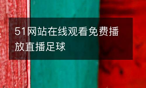 51網站在線觀看免費播放直播足球