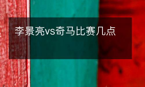 李景亮vs奇馬比賽幾點