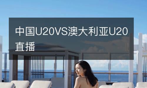 中國(guó)U20VS澳大利亞U20直播