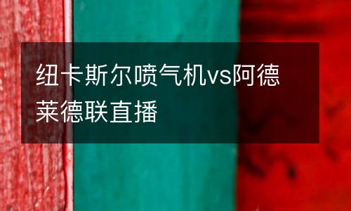 紐卡斯?fàn)枃姎鈾Cvs阿德萊德聯(lián)直播