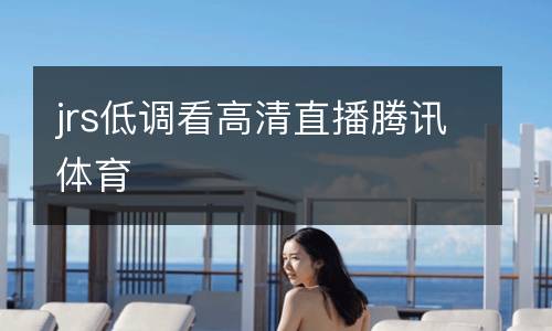 jrs低調(diào)看高清直播騰訊體育