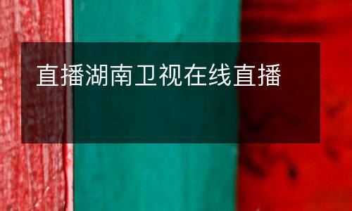 直播湖南衛(wèi)視在線直播