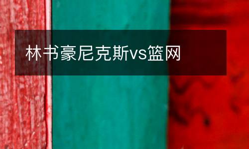 林書豪尼克斯vs籃網(wǎng)